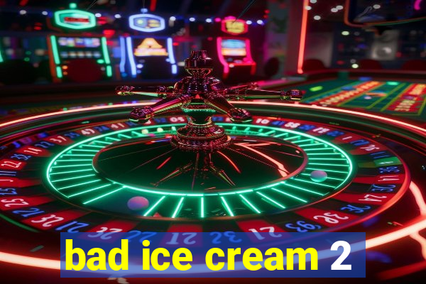 bad ice cream 2